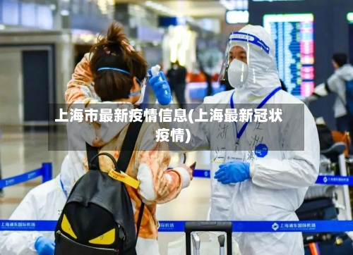 上海市最新疫情信息(上海最新冠状疫情)