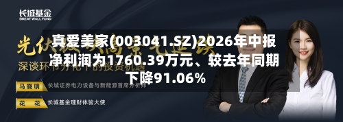 真爱美家(003041.SZ)2026年中报净利润为1760.39万元、较去年同期下降91.06%-第2张图片