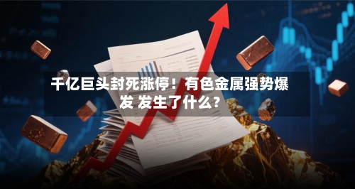 千亿巨头封死涨停！有色金属强势爆发 发生了什么？-第3张图片