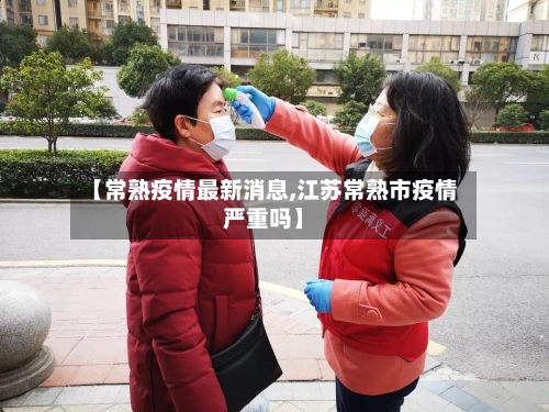 【常熟疫情最新消息,江苏常熟市疫情严重吗】