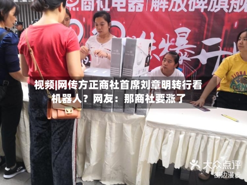 视频|网传方正商社首席刘章明转行看机器人？网友：那商社要涨了-第3张图片