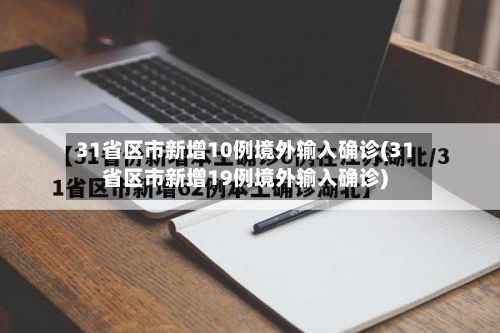 31省区市新增10例境外输入确诊(31省区市新增19例境外输入确诊)-第3张图片