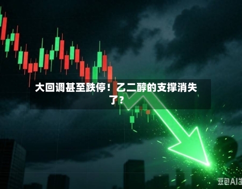 大回调甚至跌停！乙二醇的支撑消失了？-第2张图片
