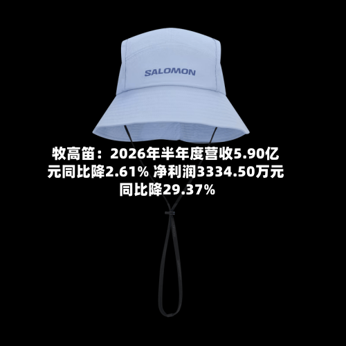 牧高笛：2026年半年度营收5.90亿元同比降2.61% 净利润3334.50万元同比降29.37%