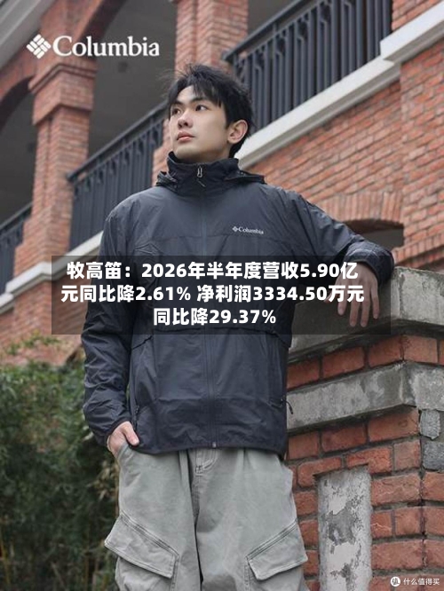 牧高笛：2026年半年度营收5.90亿元同比降2.61% 净利润3334.50万元同比降29.37%-第2张图片