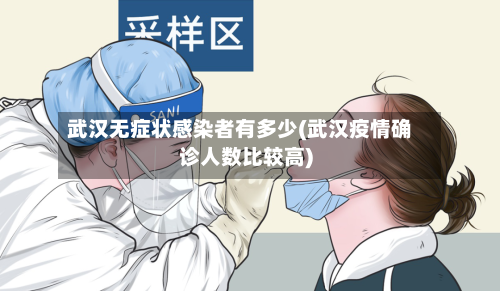 武汉无症状感染者有多少(武汉疫情确诊人数比较高)