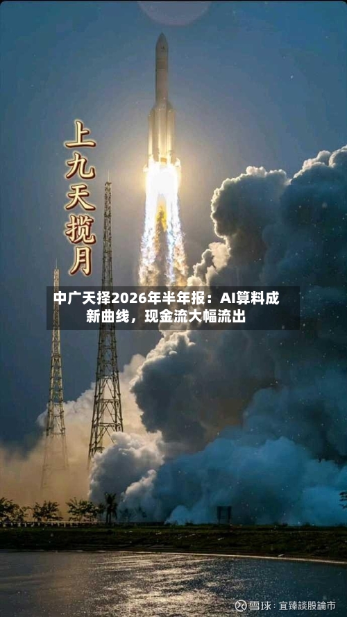 中广天择2026年半年报：AI算料成新曲线	，现金流大幅流出-第2张图片