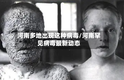 河南多地出现这种病毒/河南罕见病毒最新动态