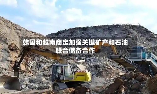 韩国和越南商定加强关键矿产和石油联合储备合作-第2张图片