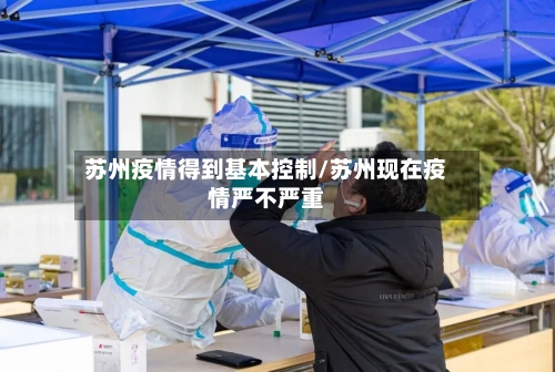 苏州疫情得到基本控制/苏州现在疫情严不严重