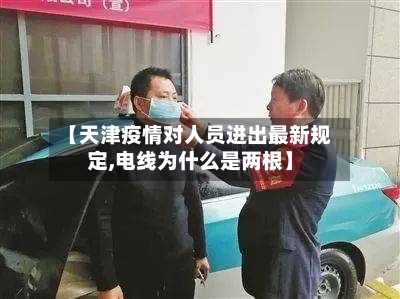 【天津疫情对人员进出最新规定,电线为什么是两根】