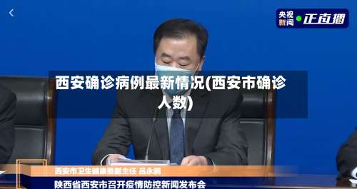 西安确诊病例最新情况(西安市确诊人数)-第2张图片