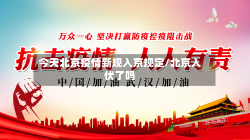 今天北京疫情新规入京规定/北京入伏了吗
