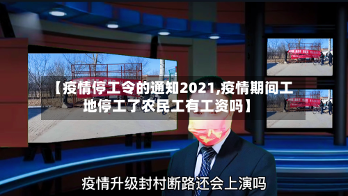 【疫情停工令的通知2021,疫情期间工地停工了农民工有工资吗】