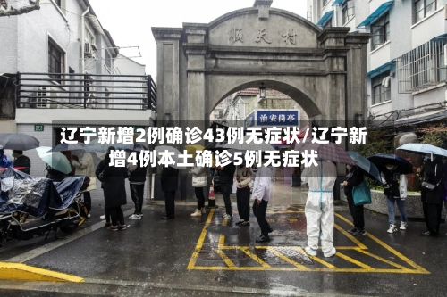 辽宁新增2例确诊43例无症状/辽宁新增4例本土确诊5例无症状