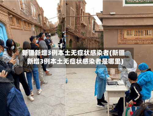 新疆新增3例本土无症状感染者(新疆新增3例本土无症状感染者是哪里)-第2张图片