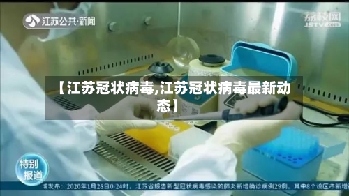 【江苏冠状病毒,江苏冠状病毒最新动态】
