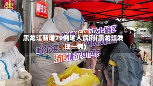 黑龙江新增79例输入病例(黑龙江发现一例)-第2张图片