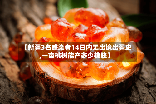 【新疆3名感染者14日内无出境出疆史,一亩桃树能产多少桃胶】-第3张图片