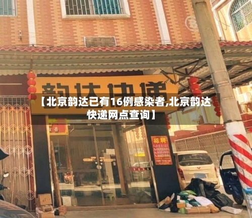 【北京韵达已有16例感染者,北京韵达快递网点查询】