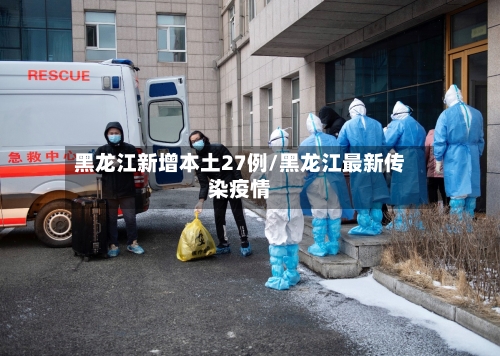 黑龙江新增本土27例/黑龙江最新传染疫情