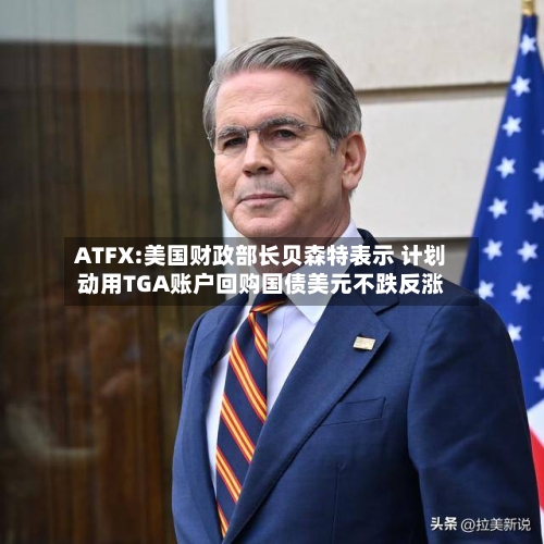 ATFX:美国财政部长贝森特表示 计划动用TGA账户回购国债美元不跌反涨