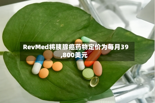 RevMed将胰腺癌药物定价为每月39,800美元-第2张图片