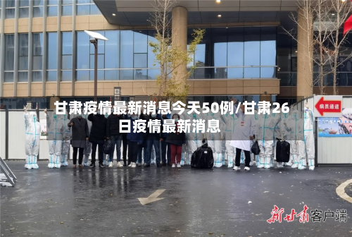 甘肃疫情最新消息今天50例/甘肃26日疫情最新消息-第3张图片