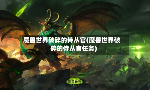 魔兽世界破碎的侍从官(魔兽世界破碎的侍从官任务)-第2张图片