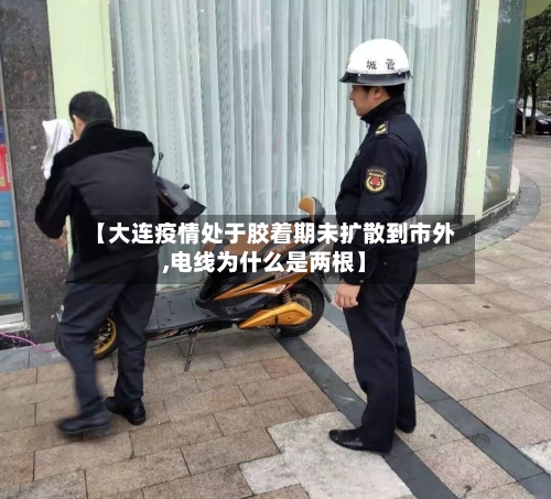 【大连疫情处于胶着期未扩散到市外,电线为什么是两根】-第3张图片