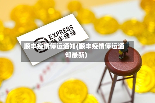 顺丰疫情停运通知(顺丰疫情停运通知最新)