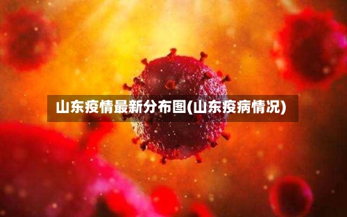 山东疫情最新分布图(山东疫病情况)-第3张图片