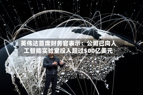 英伟达首席财务官表示：公司已向人工智能实验室投入超过500亿美元-第2张图片