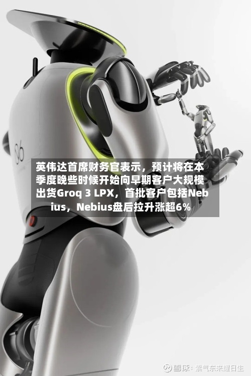 英伟达首席财务官表示，预计将在本季度晚些时候开始向早期客户大规模出货Groq 3 LPX，首批客户包括Nebius，Nebius盘后拉升涨超6%