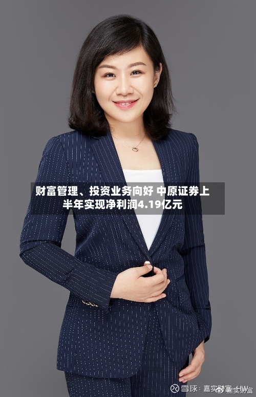 财富管理、投资业务向好 中原证券上半年实现净利润4.19亿元