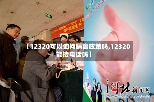 【12320可以询问隔离政策吗,12320能接电话吗】