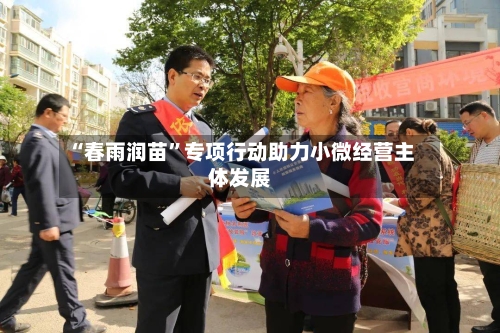 “春雨润苗”专项行动助力小微经营主体发展