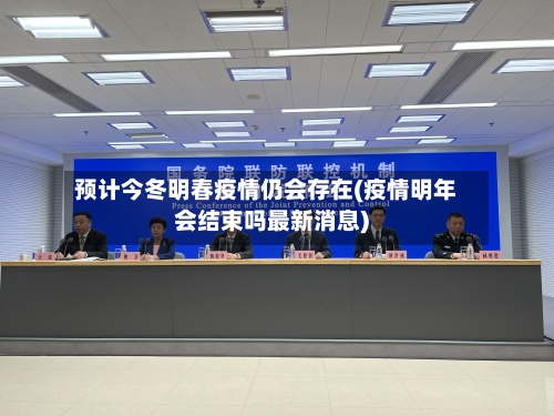 预计今冬明春疫情仍会存在(疫情明年会结束吗最新消息)