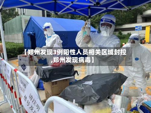 【郑州发现3例阳性人员相关区域封控,郑州发现病毒】