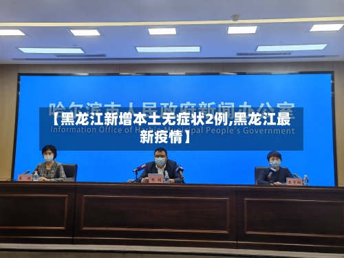 【黑龙江新增本土无症状2例,黑龙江最新疫情】