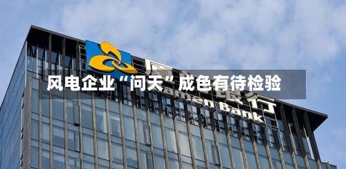 风电企业“问天”成色有待检验