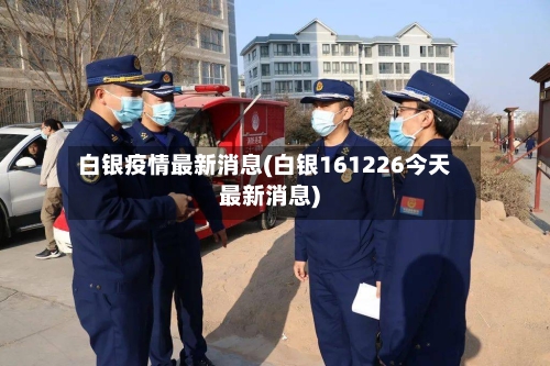 白银疫情最新消息(白银161226今天最新消息)-第2张图片