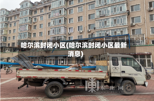 哈尔滨封闭小区(哈尔滨封闭小区最新消息)-第2张图片