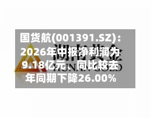 国货航(001391.SZ)：2026年中报净利润为9.18亿元	、同比较去年同期下降26.00%-第2张图片