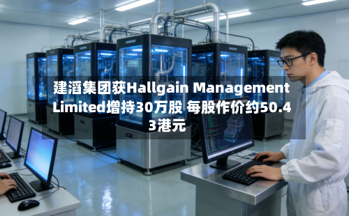 建滔集团获Hallgain Management Limited增持30万股 每股作价约50.43港元