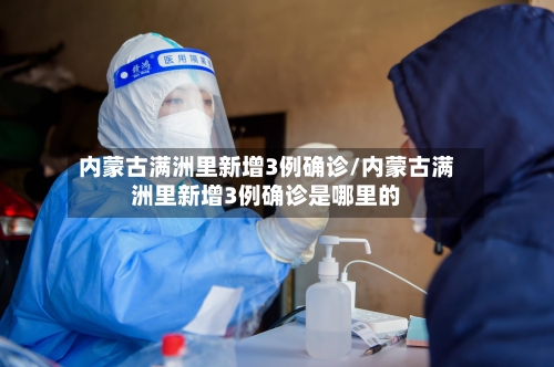 内蒙古满洲里新增3例确诊/内蒙古满洲里新增3例确诊是哪里的-第2张图片