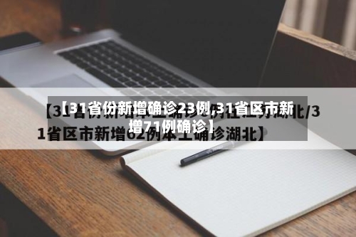 【31省份新增确诊23例,31省区市新增71例确诊】