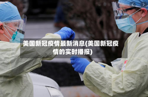 美国新冠疫情最新消息(美国新冠疫情的实时播报)