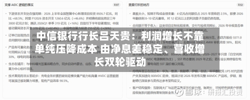 中信银行行长吕天贵：利润增长不靠单纯压降成本 由净息差稳定、营收增长双轮驱动-第3张图片