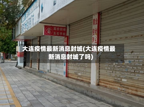 大连疫情最新消息封城(大连疫情最新消息封城了吗)